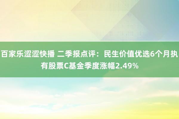 百家乐涩涩快播 二季报点评：民生价值优选6个月执有股票C基金季度涨幅2.49%