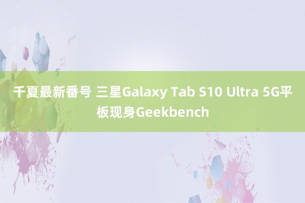 千夏最新番号 三星Galaxy Tab S10 Ultra 5G平板现身Geekbench