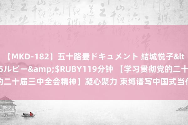 【MKD-182】五十路妻ドキュメント 結城悦子</a>2017-10-15ルビー&$RUBY119分钟 【学习贯彻党的二十届三中全会精神】凝心聚力 束缚谱写中国式当代化新篇章_大皖新闻 | 安徽网