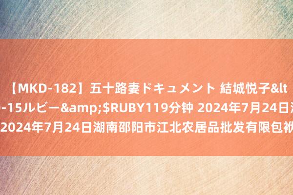 【MKD-182】五十路妻ドキュメント 結城悦子</a>2017-10-15ルビー&$RUBY119分钟 2024年7月24日湖南邵阳市江北农居品批发有限包袱公司价钱行情