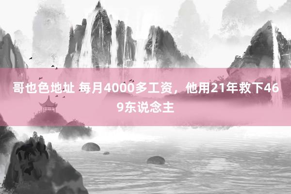 哥也色地址 每月4000多工资，他用21年救下469东说念主