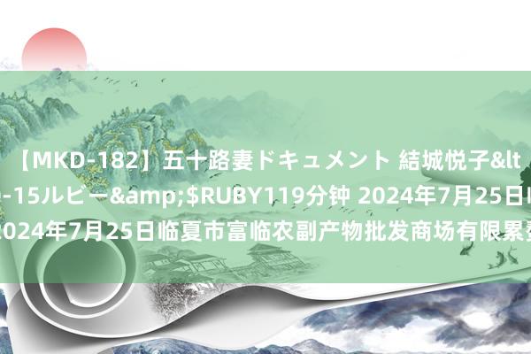 【MKD-182】五十路妻ドキュメント 結城悦子</a>2017-10-15ルビー&$RUBY119分钟 2024年7月25日临夏市富临农副产物批发商场有限累赘公司价钱行情