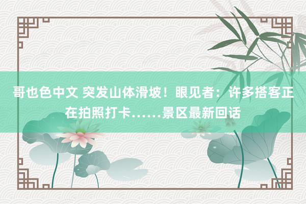 哥也色中文 突发山体滑坡！眼见者：许多搭客正在拍照打卡……景区最新回话