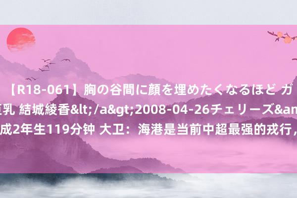 【R18-061】胸の谷間に顔を埋めたくなるほど ガマンの出来ない巨乳 結城綾香</a>2008-04-26チェリーズ&$平成2年生119分钟 大卫：海港是当前中超最强的戎行，但咱们来这儿是要和敌手去拼的