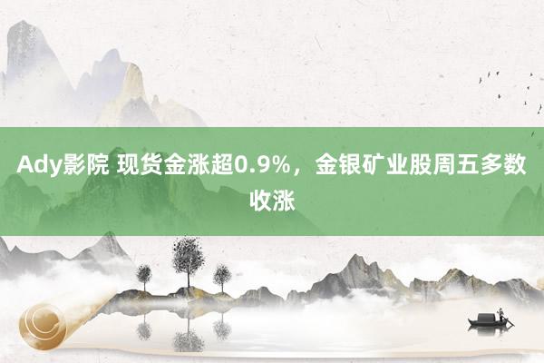 Ady影院 现货金涨超0.9%，<a href=