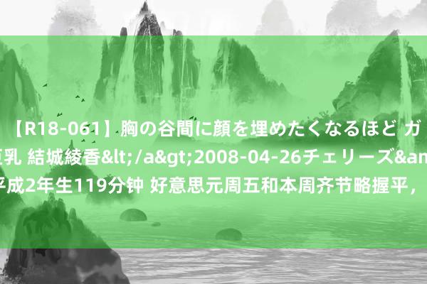 【R18-061】胸の谷間に顔を埋めたくなるほど ガマンの出来ない巨乳 結城綾香</a>2008-04-26チェリーズ&$平成2年生119分钟 好意思元周五和本周齐节略握平，日元累涨超2.3%，一度封闭152