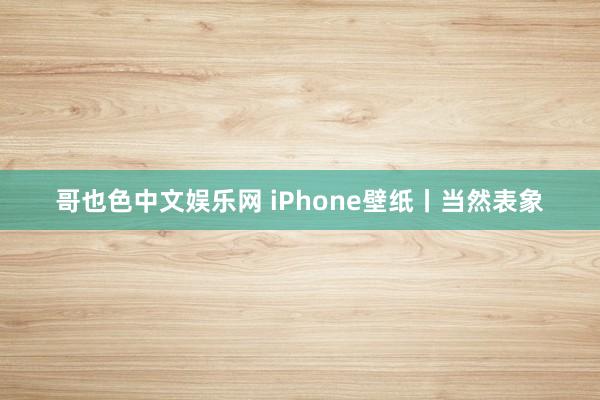 哥也色中文娱乐网 iPhone壁纸丨当然表象