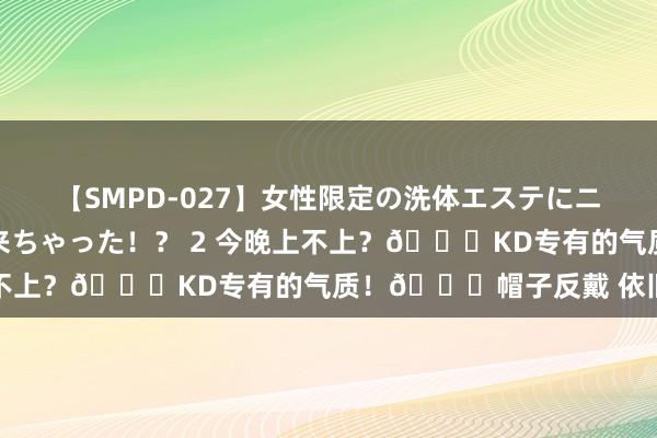 【SMPD-027】女性限定の洗体エステにニューハーフのお客さんが来ちゃった！？ 2 今晚上不上？?KD专有的气质！?帽子反戴 依旧小帅