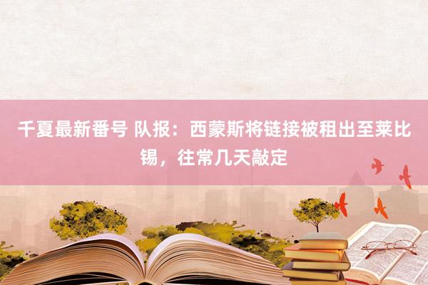 千夏最新番号 队报：西蒙斯将链接被租出至莱比锡，往常几天敲定