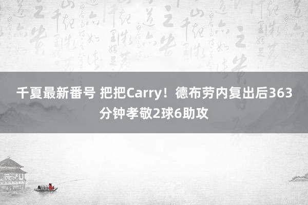 千夏最新番号 把把Carry！德布劳内复出后363分钟孝敬2球6助攻