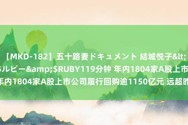 【MKD-182】五十路妻ドキュメント 結城悦子</a>2017-10-15ルビー&$RUBY119分钟 年内1804家A股上市公司履行回购逾1150亿元 远超昨年全年水平