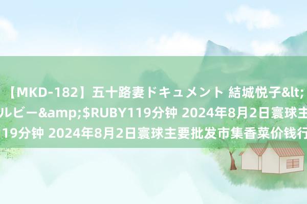 【MKD-182】五十路妻ドキュメント 結城悦子</a>2017-10-15ルビー&$RUBY119分钟 2024年8月2日寰球主要批发市集香菜价钱行情