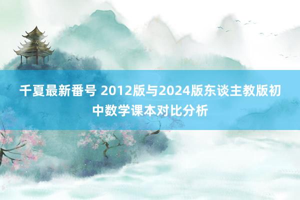 千夏最新番号 2012版与2024版东谈主教版初中数学课本对比分析