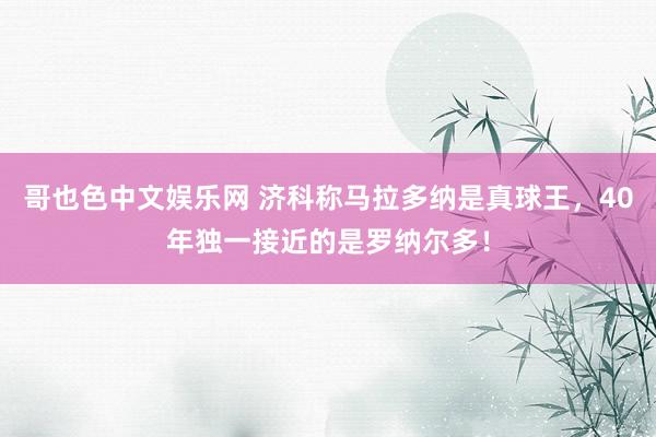 哥也色中文娱乐网 济科称马拉多纳是真球王，40年独一接近的是罗纳尔多！