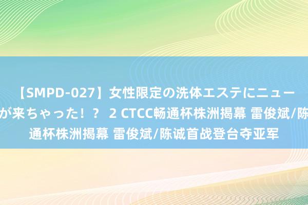 【SMPD-027】女性限定の洗体エステにニューハーフのお客さんが来ちゃった！？ 2 CTCC畅通杯株洲揭幕 雷俊斌/陈诚首战登台夺亚军