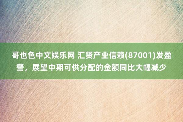 哥也色中文娱乐网 汇贤产业信赖(87001)发盈警，展望中期可供分配的金额同比大幅减少