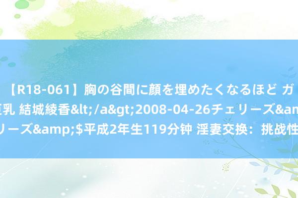 【R18-061】胸の谷間に顔を埋めたくなるほど ガマンの出来ない巨乳 結城綾香</a>2008-04-26チェリーズ&$平成2年生119分钟 淫妻交换：挑战性快感的禁忌游戏