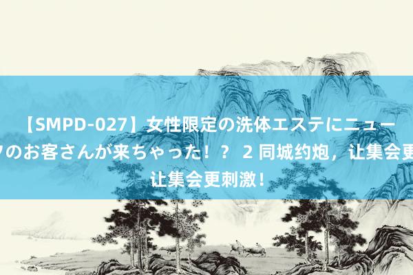 【SMPD-027】女性限定の洗体エステにニューハーフのお客さんが来ちゃった！？ 2 同城约炮，让集会更刺激！