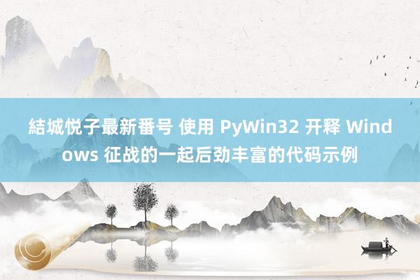 結城悦子最新番号 使用 PyWin32 开释 Windows 征战的一起后劲丰富的代码示例