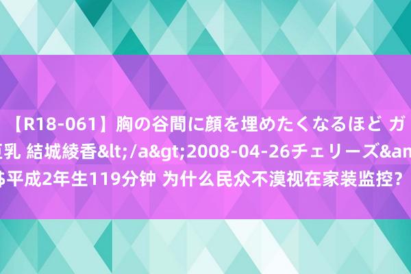 【R18-061】胸の谷間に顔を埋めたくなるほど ガマンの出来ない巨乳 結城綾香</a>2008-04-26チェリーズ&$平成2年生119分钟 为什么民众不漠视在家装监控？看完这“3个”真相，你还装吗