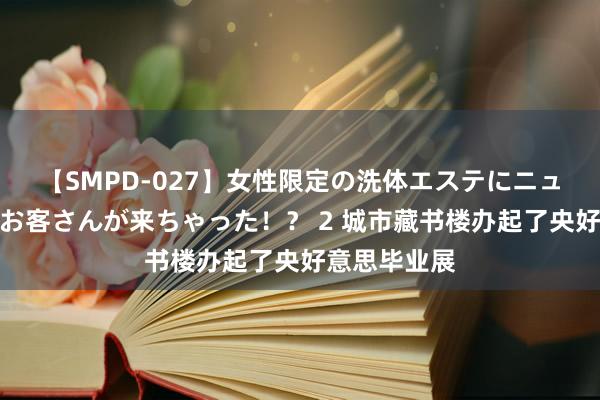 【SMPD-027】女性限定の洗体エステにニューハーフのお客さんが来ちゃった！？ 2 城市藏书楼办起了央好意思毕业展