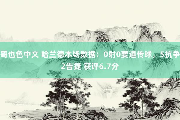 哥也色中文 哈兰德本场数据：0射0要道传球，5抗争2告捷 获评6.7分