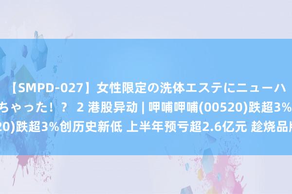 【SMPD-027】女性限定の洗体エステにニューハーフのお客さんが来ちゃった！？ 2 港股异动 | 呷哺呷哺(00520)跌超3%创历史新低 上半年预亏超2.6亿元 趁烧品牌世界门店全关