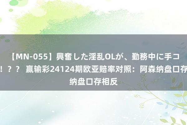 【MN-055】興奮した淫乱OLが、勤務中に手コキ！！？？ 赢输彩24124期欧亚赔率对照：阿森纳盘口存相反