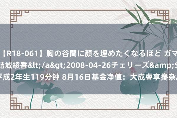 【R18-061】胸の谷間に顔を埋めたくなるほど ガマンの出来ない巨乳 結城綾香</a>2008-04-26チェリーズ&$平成2年生119分钟 8月16日基金净值：大成睿享搀杂A最新净值1.3276，跌0.45%