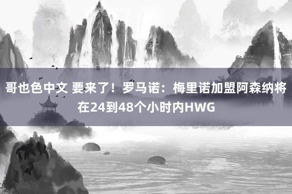 哥也色中文 要来了！罗马诺：梅里诺加盟阿森纳将在24到48个小时内HWG