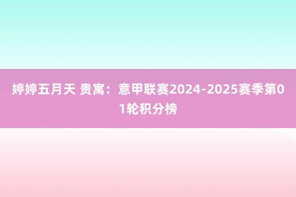 婷婷五月天 贵寓：意甲联赛2024-2025赛季第01轮积分榜