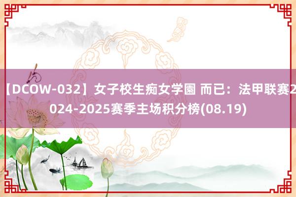 【DCOW-032】女子校生痴女学園 而已：法甲联赛2024-2025赛季主场积分榜(08.19)