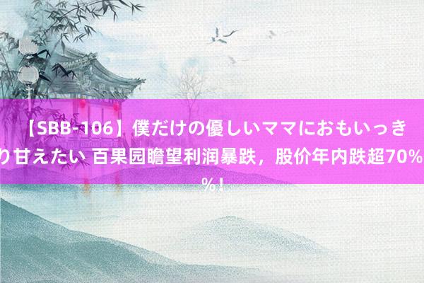 【SBB-106】僕だけの優しいママにおもいっきり甘えたい 百果园瞻望利润暴跌，股价年内跌超70%！