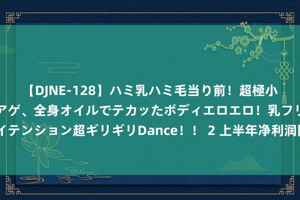 【DJNE-128】ハミ乳ハミ毛当り前！超極小ビキニでテンションアゲアゲ、全身オイルでテカッたボディエロエロ！乳フリ尻フリまくりのハイテンション超ギリギリDance！！ 2 上半年净利润同比增长两成，金山办公的以前该咋看？ 最初，从金山办公公