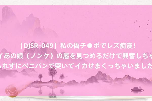 【DJSR-049】私の偽チ●ポでレズ痴漢！職場で見かけたカワイイあの娘（ノンケ）の唇を見つめるだけで興奮しちゃう私は欲求を抑えられずにペニバンで突いてイカせまくっちゃいました！ 公公要让亲戚来咱们的新址住 这屋子装修好说好的这是给咱们带孩子念书住