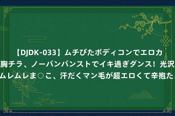 【DJDK-033】ムチぴたボディコンでエロカワGALや爆乳お姉さんが胸チラ、ノーパンパンストでイキ過ぎダンス！光沢パンストから透けたムレムレま○こ、汗だくマン毛が超エロくて辛抱たまりまっしぇん！ 2 宝宝夜啼频繁， 大约率存在5个身分， 别东说念主不说， 姆妈也要明晰