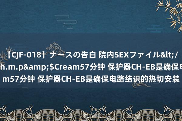 【CJF-018】ナースの告白 院内SEXファイル</a>2008-03-07h.m.p&$Cream57分钟 保护器CH-EB是确保电路结识的热切安装