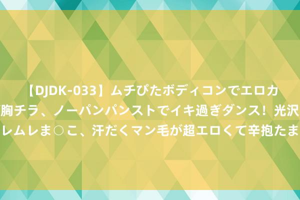 【DJDK-033】ムチぴたボディコンでエロカワGALや爆乳お姉さんが胸チラ、ノーパンパンストでイキ過ぎダンス！光沢パンストから透けたムレムレま○こ、汗だくマン毛が超エロくて辛抱たまりまっしぇん！ 2 言情演义《大佬她修仙后又追溯了》因何 鹤立鸡群到如今？