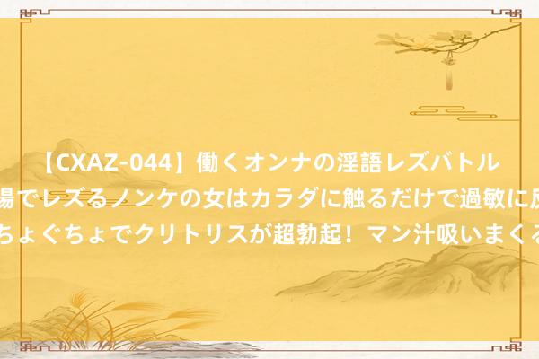 【CXAZ-044】働くオンナの淫語レズバトル DX 20シーン 4時間 職場でレズるノンケの女はカラダに触るだけで過敏に反応し、オマ○コぐちょぐちょでクリトリスが超勃起！マン汁吸いまくるとソリながらイキまくり！！ 保发集团(03326.HK)中期收益约1.55亿港元 同比减少约11.1%