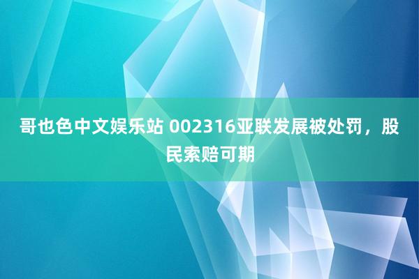 哥也色中文娱乐站 002316亚联发展被处罚，股民索赔可期