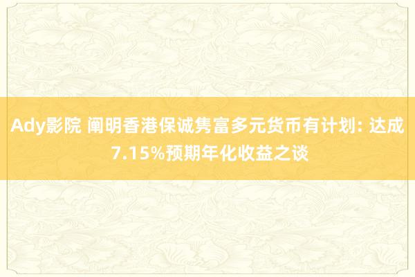 Ady影院 阐明香港保诚隽富多元货币有计划: 达成 7.15%预期年化收益之谈