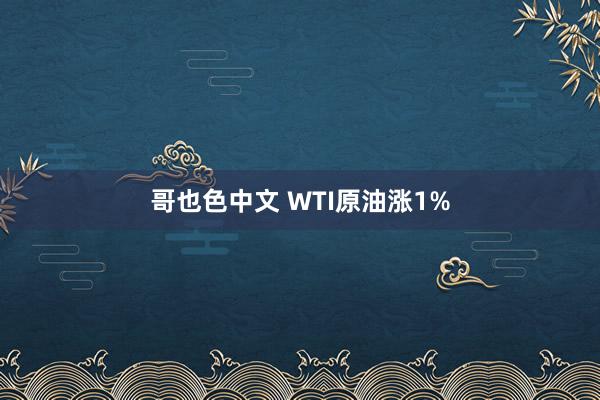 哥也色中文 WTI原油涨1%