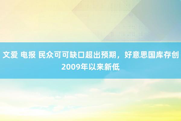 文爱 电报 民众可可缺口超出预期，好意思国库存创2009年以来新低