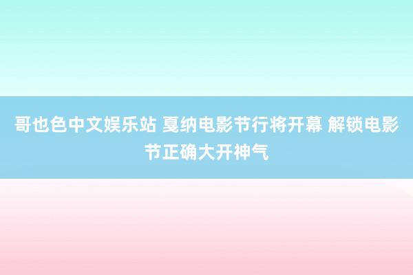 哥也色中文娱乐站 戛纳电影节行将开幕 解锁电影节正确大开神气