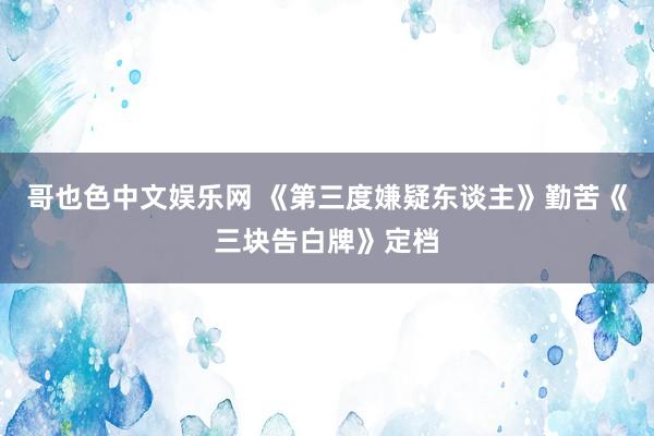 哥也色中文娱乐网 《第三度嫌疑东谈主》勤苦《三块告白牌》定档