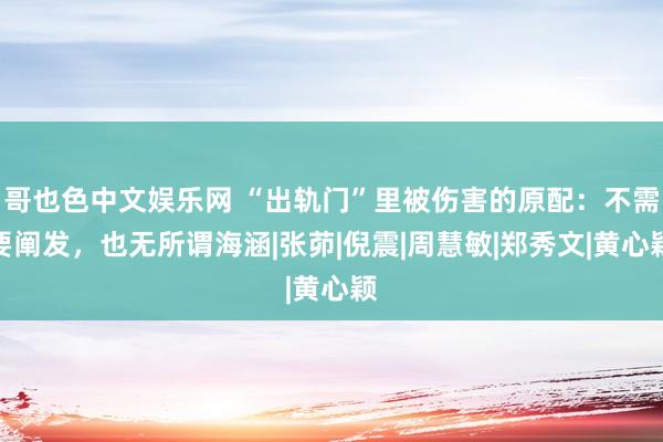 哥也色中文娱乐网 “出轨门”里被伤害的原配：不需要阐发，也无所谓海涵|张茆|倪震|周慧敏|郑秀文|黄心颖