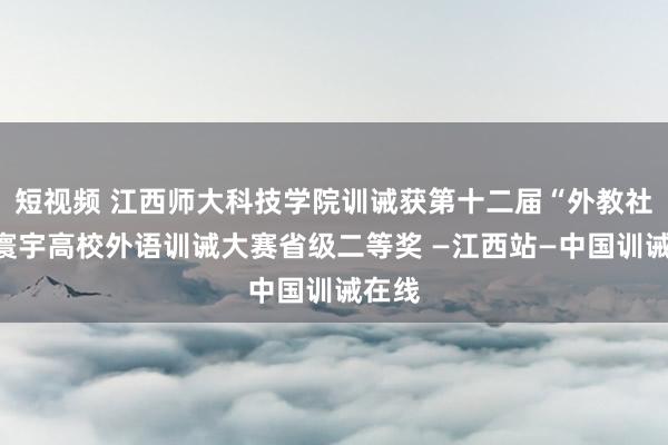 短视频 江西师大科技学院训诫获第十二届“外教社杯”寰宇高校外语训诫大赛省级二等奖 —江西站—中国训诫在线