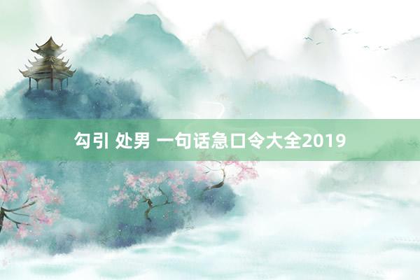 勾引 处男 一句话急口令大全2019