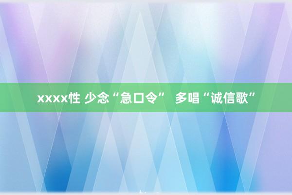 xxxx性 少念“急口令”  多唱“诚信歌”