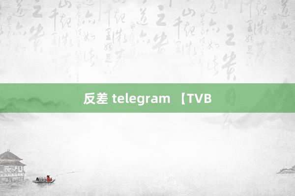 反差 telegram 【TVB